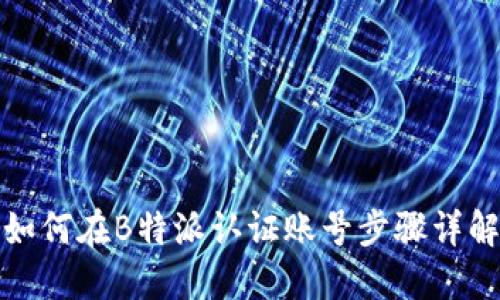 如何在B特派认证账号步骤详解