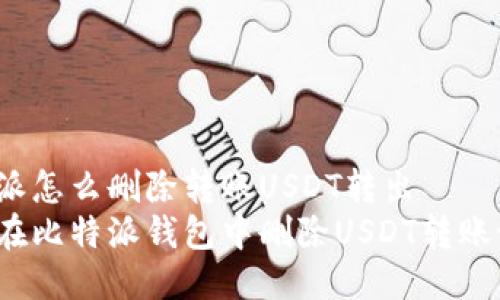 比特派怎么删除转账USDT转出
如何在比特派钱包中删除USDT转账记录？