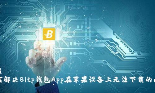 优质
如何解决Bitp钱包App在苹果设备上无法下载的问题