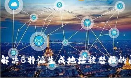 如何解决B特派生成地址被替换的问题？