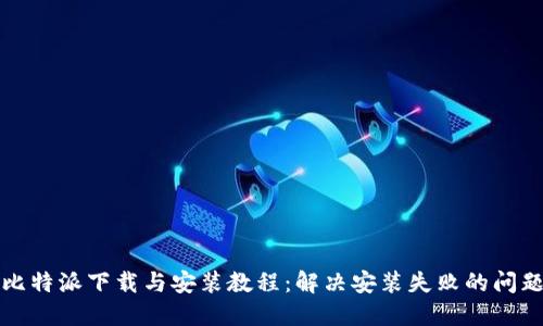 比特派下载与安装教程：解决安装失败的问题