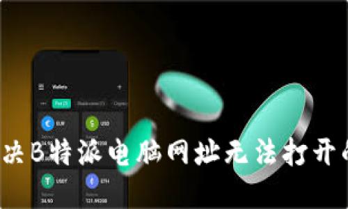 如何解决B特派电脑网址无法打开的问题？