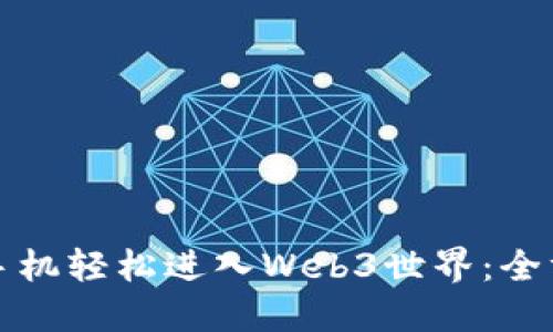 如何用手机轻松进入Web3世界：全方位指南