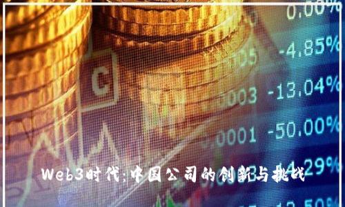 Web3时代：中国公司的创新与挑战
