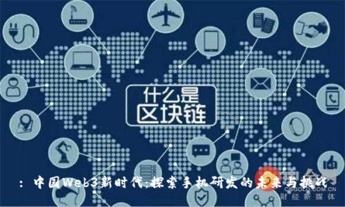 : 中国Web3新时代：探索手机研发的未来与挑战