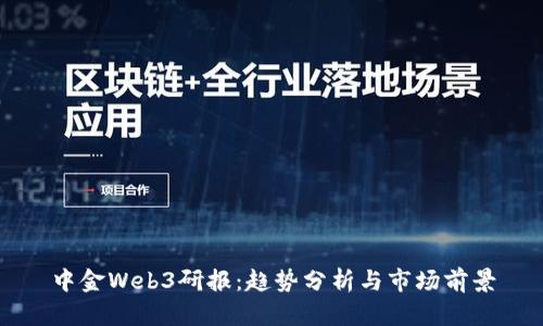 中金Web3研报：趋势分析与市场前景