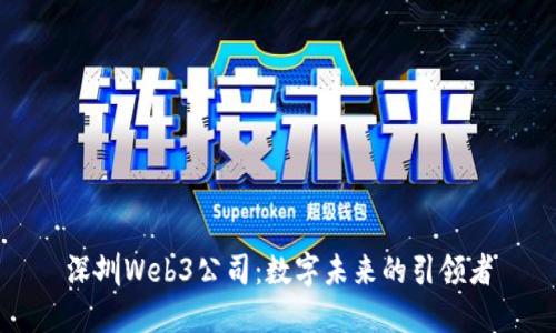 深圳Web3公司：数字未来的引领者