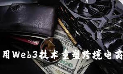如何利用Web3技术重塑跨境电商的未来