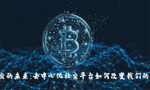 Web3社交的未来：去中心化社交平台如何改变我们的沟通方式