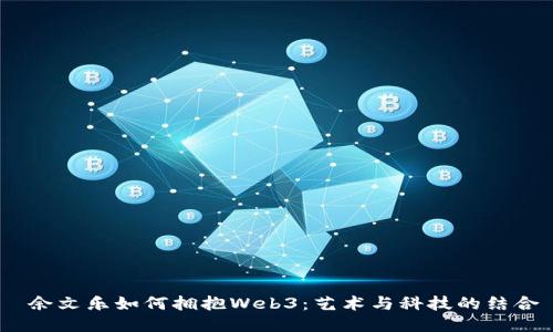  余文乐如何拥抱Web3：艺术与科技的结合