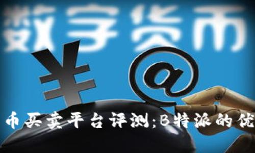 最全面的比特币买卖平台评测：B特派的优势与选择指南