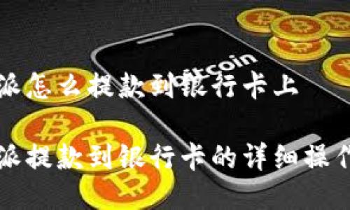 比特派怎么提款到银行卡上

比特派提款到银行卡的详细操作指南