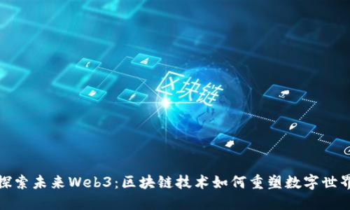探索未来Web3：区块链技术如何重塑数字世界