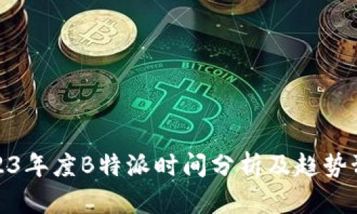 2023年度B特派时间分析及趋势预测