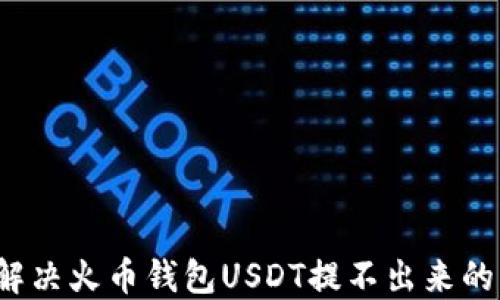 
如何解决火币钱包USDT提不出来的问题？