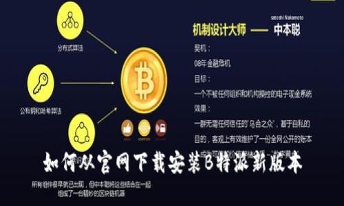 如何从官网下载安装B特派新版本