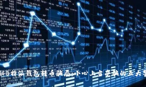 揭秘B特派钱包转币骗局：小心上当受骗的五大警示