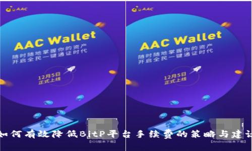 如何有效降低BitP平台手续费的策略与建议