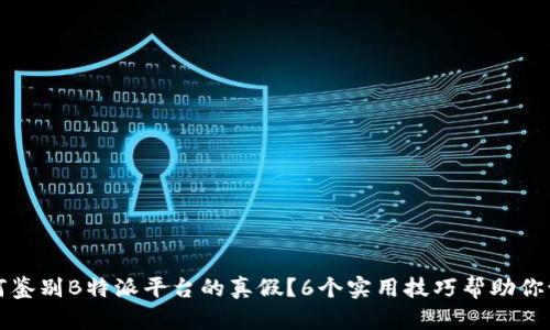 如何鉴别B特派平台的真假？6个实用技巧帮助你识别