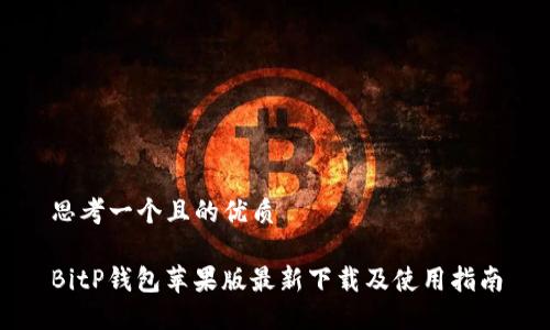 思考一个且的优质

BitP钱包苹果版最新下载及使用指南