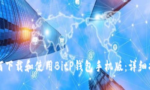 如何下载和使用BitP钱包手机版：详细指南