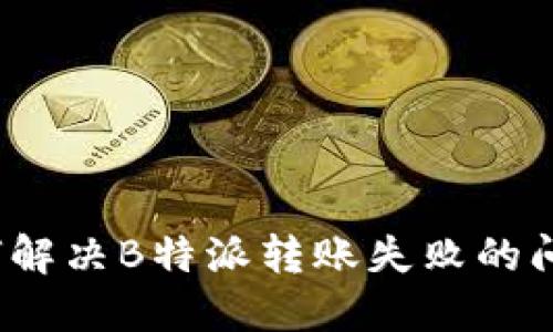 如何解决B特派转账失败的问题？