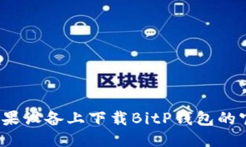 优质
如何在苹果设备上下载BitP钱包的官网版本？