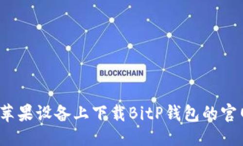 优质
如何在苹果设备上下载BitP钱包的官网版本？