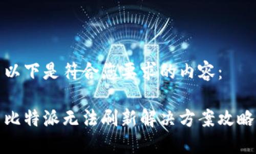 以下是符合您要求的内容：

比特派无法刷新解决方案攻略