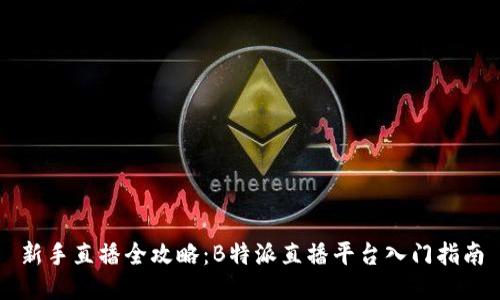 新手直播全攻略：B特派直播平台入门指南