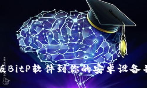 如何下载正版BitP软件到你的安卓设备并确保安全性