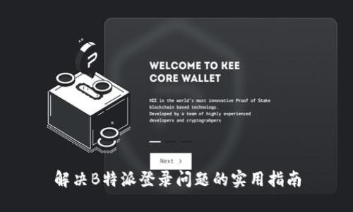 解决B特派登录问题的实用指南