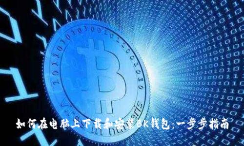 如何在电脑上下载和安装BK钱包：一步步指南