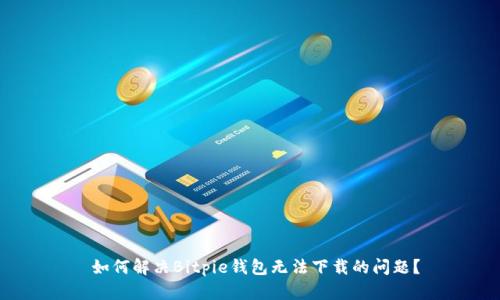  如何解决Bitpie钱包无法下载的问题？