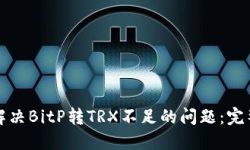 如何解决BitP转TRX不足的问题：完整指南