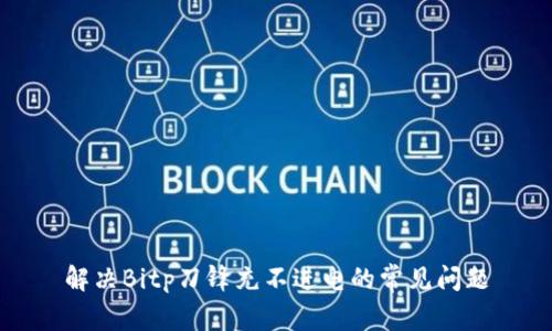 解决Bitp刀锋充不进电的常见问题