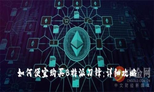 如何便宜购买B特派刀锋：详细攻略