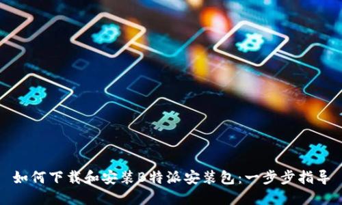 如何下载和安装B特派安装包：一步步指导