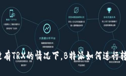 在没有TRX的情况下，B特派如何进行转账？