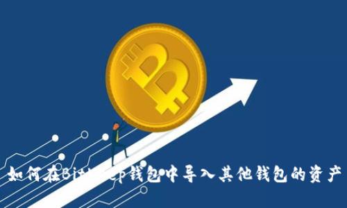 如何在BitKeep钱包中导入其他钱包的资产