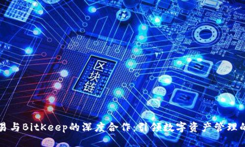 فا欧易与BitKeep的深度合作：引领数字资产管理的新潮流