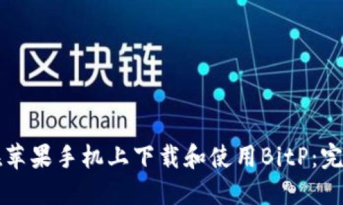 如何在苹果手机上下载和使用BitP：完整指南