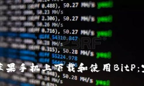 如何在苹果手机上下载和使用BitP：完整指南