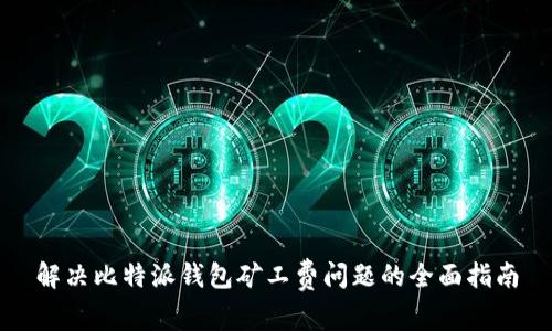 解决比特派钱包矿工费问题的全面指南