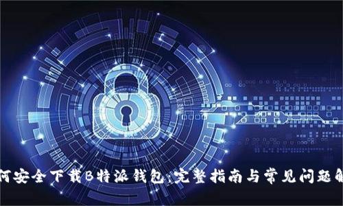 如何安全下载B特派钱包：完整指南与常见问题解答