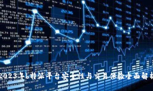 2023年b特派平台安全性与交易体验全面解析