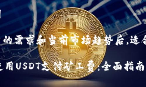 思考和关键词

在分析了用户的需求和当前市场趋势后，适合进行的如下：

「B特派如何使用USDT支付矿工费：全面指南」