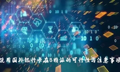 使用国外银行卡在B特派的可行性与注意事项
