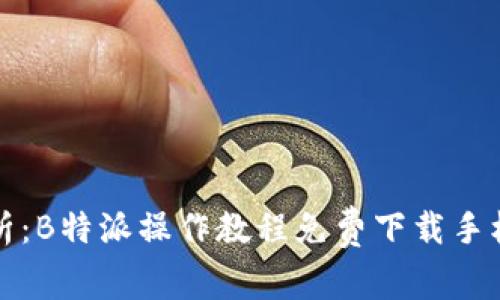 全面解析：B特派操作教程免费下载手机版详解