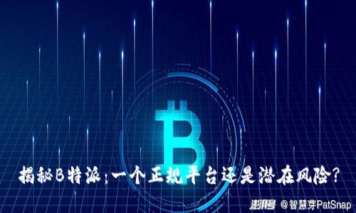 揭秘B特派：一个正规平台还是潜在风险?